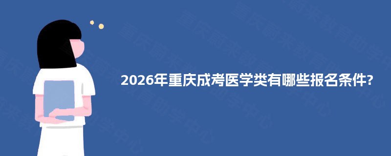 2025年重庆成考医学类有哪些报名条件? 2025年重庆成考医学类有哪些报名条件?