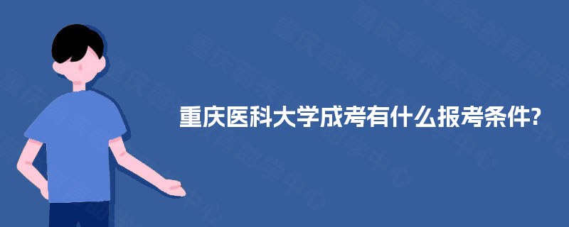 重庆医科大学成考有什么报考条件? 重庆医科大学成考有什么报考条件?