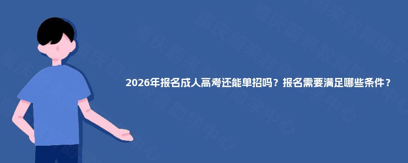 2025年报名成人高考还能单招吗？报名需要满足哪些条件？