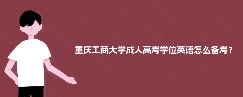 重庆工商大学成人高考学位英语怎么备考? 重庆工商大学成人高考学位英语怎么备考?