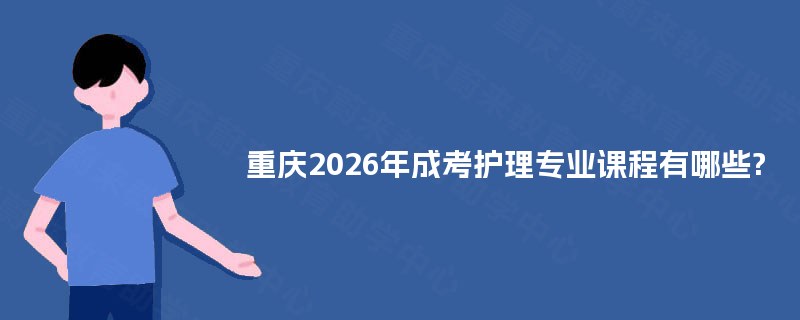 重庆2026年成考护理专业课程有哪些?