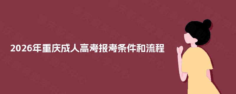 2025年重庆成人高考报考条件和流程 2025年重庆成人高考报考条件和流程