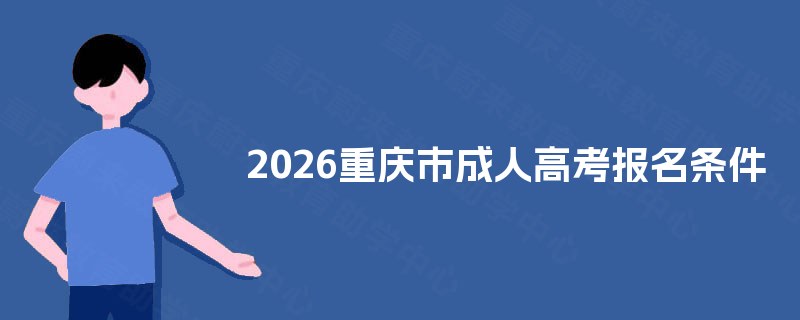 2025重庆市成人高考报名条件 2025重庆市成人高考报名条件
