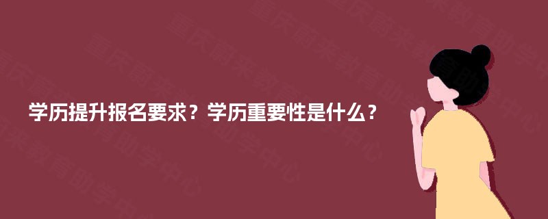 学历提升报名要求?学历重要性是什么? 学历提升报名要求?学历重要性是什么?