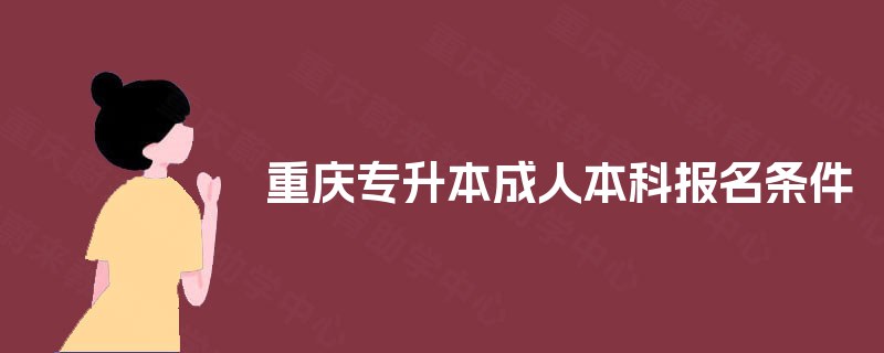 重庆专升本成人本科报名条件