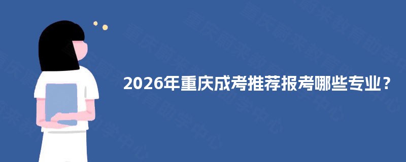 2025年重庆成考推荐报考哪些专业？