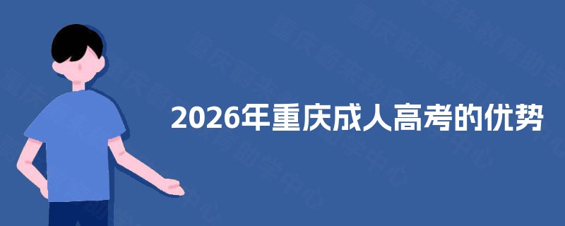 2025年重庆成人高考的优势 2025年重庆成人高考的优势