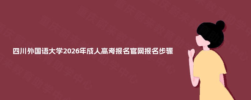 四川外国语大学2025年成人高考报名官网报名步骤