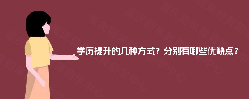 学历提升的几种方式?分别有哪些优缺点? 学历提升的几种方式?分别有哪些优缺点?