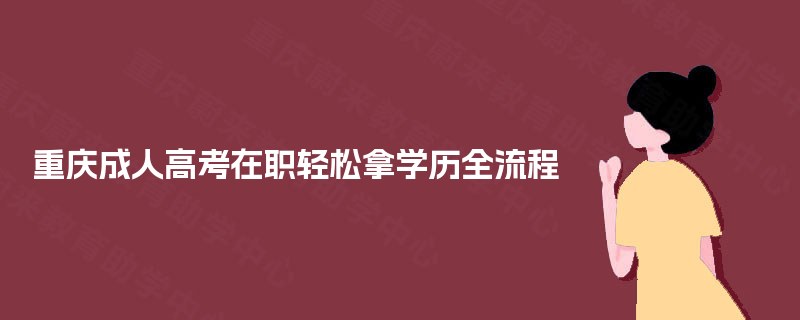 重庆成人高考在职轻松拿学历全流程