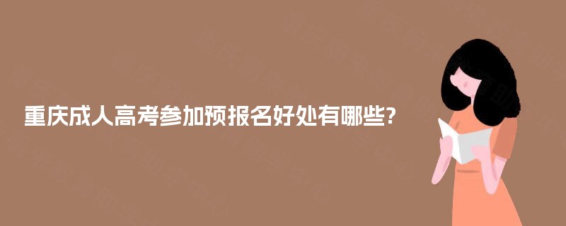 重庆成人高考参加预报名好处有哪些? 重庆成人高考参加预报名好处有哪些?
