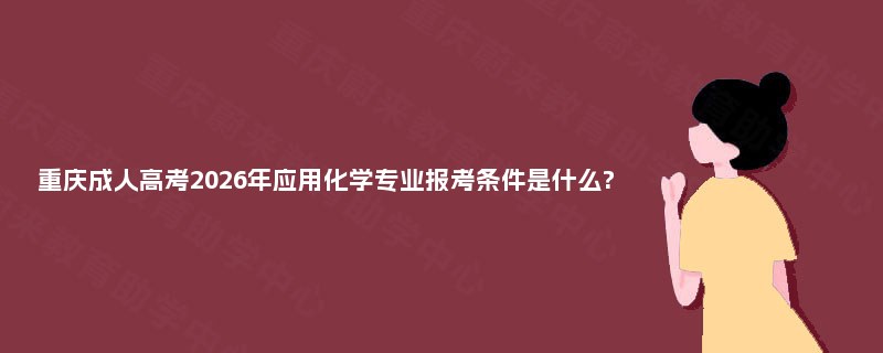 重庆成人高考2025年应用化学专业报考条件是什么?