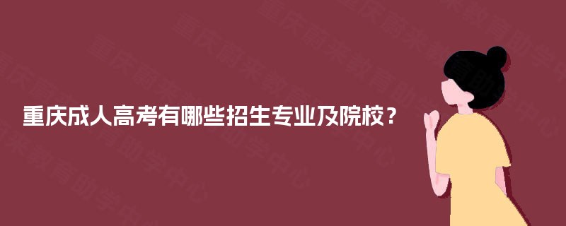 重庆成人高考有哪些招生专业及院校？