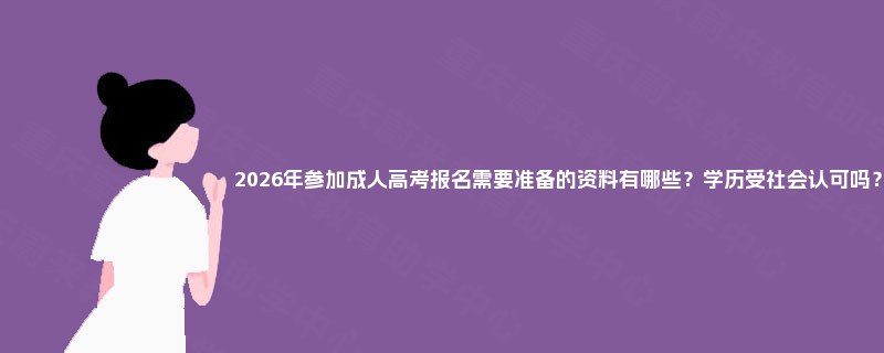 2025年参加成人高考报名需要准备的资料有哪些?学历受社会认可吗? 2025年参加成人高考报名需要准备的资料有哪些?学历受社会认可吗?