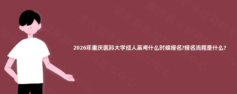2025年重庆医科大学成人高考什么时候报名?报名流程是什么? 2025年重庆医科大学成人高考什么时候报名?报名流程是什么?