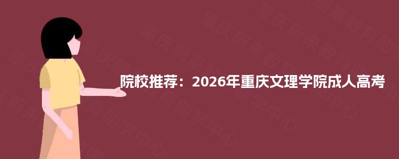 院校推荐：2025年重庆文理学院成人高考