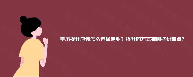 学历提升应该怎么选择专业？提升的方式有哪些优缺点？