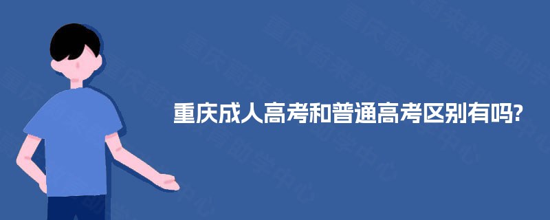重庆成人高考和普通高考区别有吗?