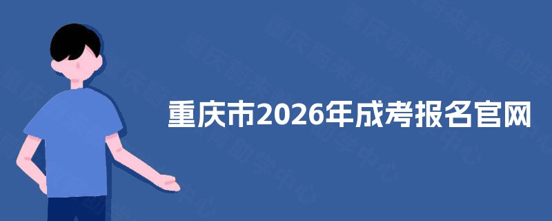 重庆市2025年成考报名官网 重庆市2025年成考报名官网