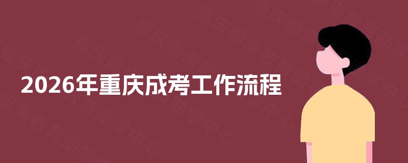 2025年重庆成考工作流程 2025年重庆成考工作流程
