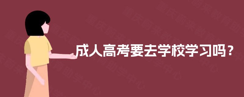 成人高考要去学校学习吗？