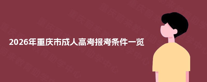2025年重庆市成人高考报考条件一览 2025年重庆市成人高考报考条件一览