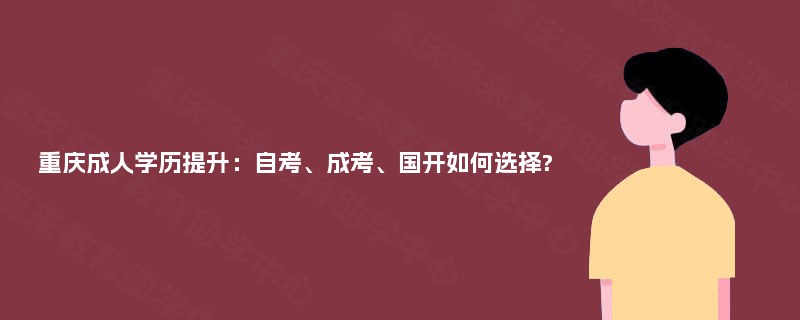 重庆成人学历提升：自考、成考、国开如何选择?