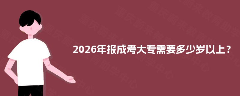 2025年报成考大专需要多少岁以上? 2025年报成考大专需要多少岁以上?