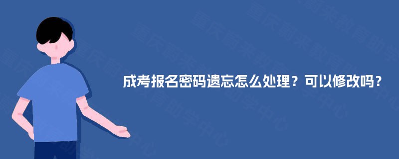 成考报名密码遗忘怎么处理?可以修改吗? 成考报名密码遗忘怎么处理?可以修改吗?