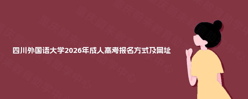 四川外国语大学2025年成人高考报名方式及网址