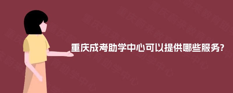 重庆成考助学中心可以提供哪些服务?