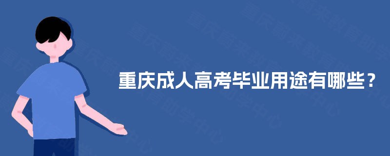 重庆成人高考毕业用途有哪些? 重庆成人高考毕业用途有哪些?