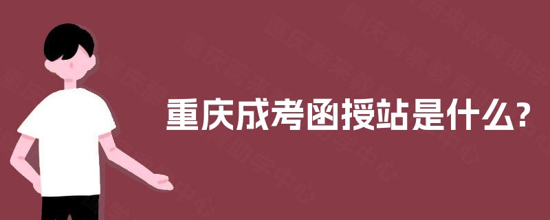 重庆成考函授站是什么? 