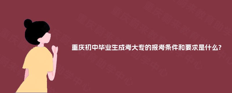 重庆初中毕业生成考大专的报考条件和要求是什么?