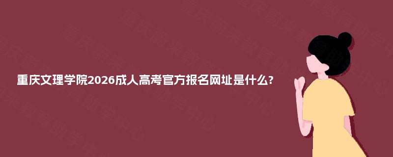 重庆文理学院2026成人高考官方报名网址是什么? 重庆文理学院2026成人高考官方报名网址是什么?