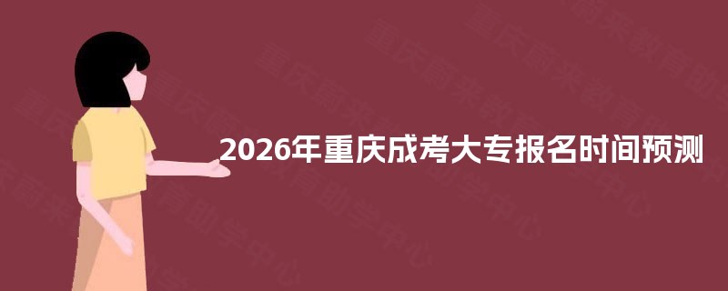 2026年重庆成考大专报名时间预测 2026年重庆成考大专报名时间预测