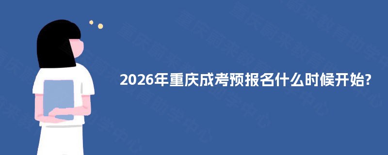 2026年重庆成考预报名什么时候开始? 2026年重庆成考预报名什么时候开始?