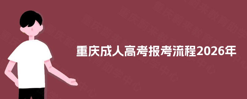 重庆成人高考报考流程2026年 重庆成人高考报考流程2026年