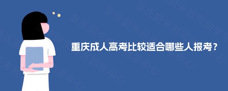 重庆成人高考比较适合哪些人报考? 重庆成人高考比较适合哪些人报考?