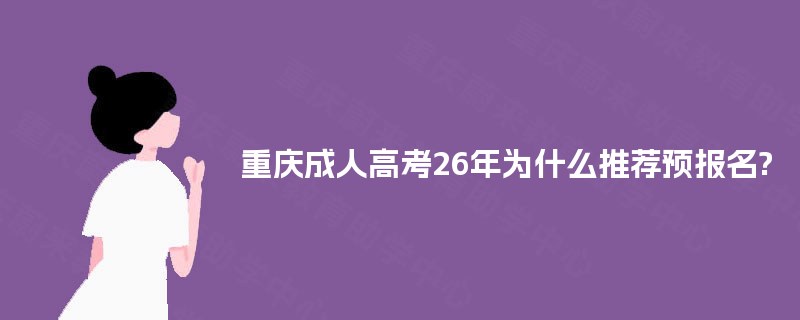 重庆成人高考26年为什么推荐预报名? 重庆成人高考26年为什么推荐预报名?