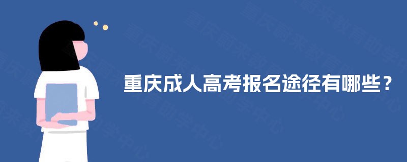重庆成人高考报名途径有哪些? 重庆成人高考报名途径有哪些?