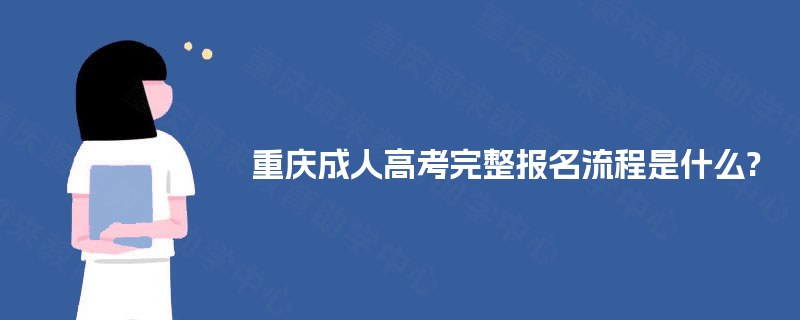 重庆成人高考完整报名流程是什么? 