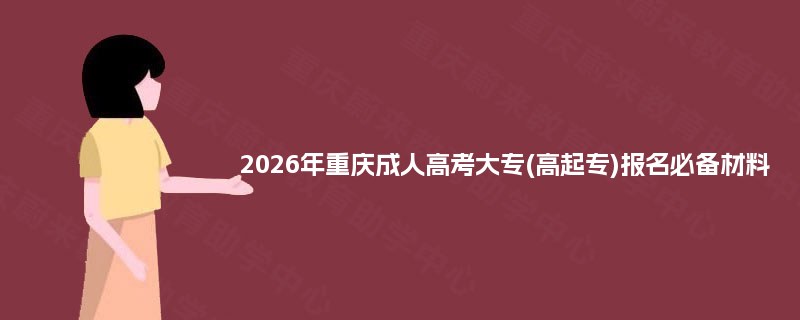 2026年重庆成人高考大专(高起专)报名必备材料