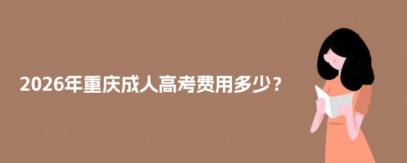 2026年重庆成人高考费用多少？