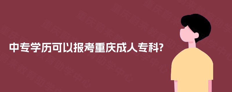 中专学历可以报考重庆成人专科?