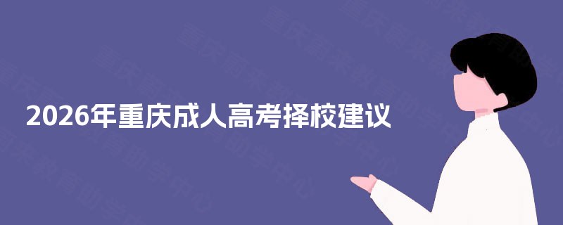 2026年重庆成人高考择校建议 2026年重庆成人高考择校建议