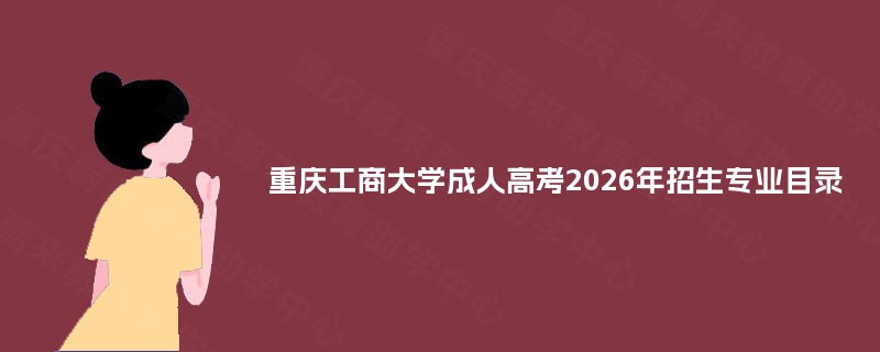 重庆工商大学成人高考2026年招生专业目录 重庆工商大学成人高考2026年招生专业目录