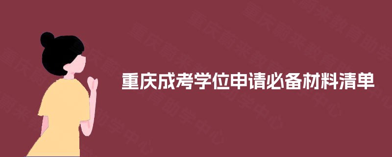 重庆成考学位申请必备材料清单 重庆成考学位申请必备材料清单