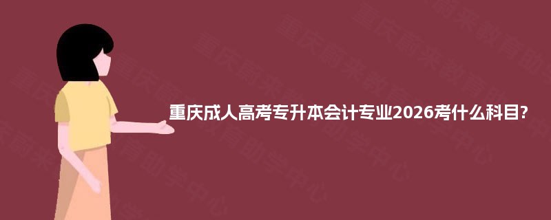 重庆成人高考专升本会计专业2026考什么科目?
