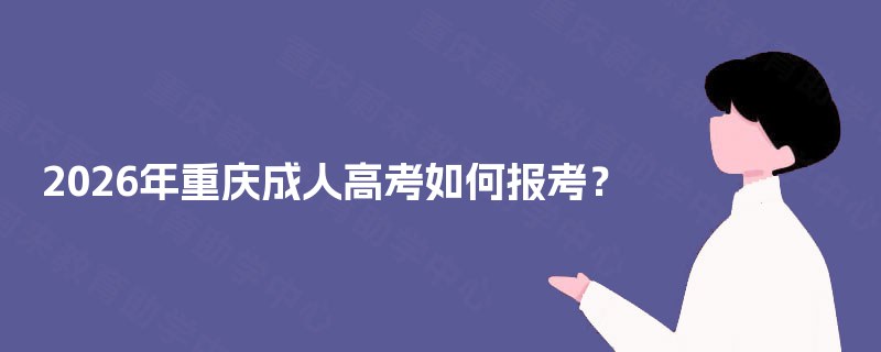 2026年重庆成人高考如何报考? 2026年重庆成人高考如何报考?